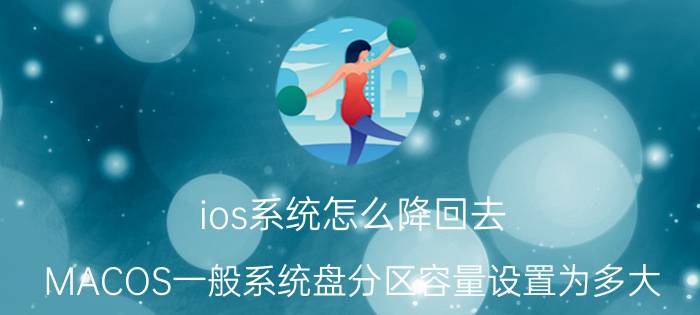 ios系统怎么降回去 MACOS一般系统盘分区容量设置为多大？